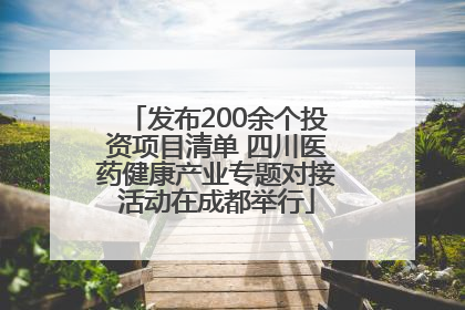 发布200余个投资项目清单 四川医药健康产业专题对接活动在成都举行