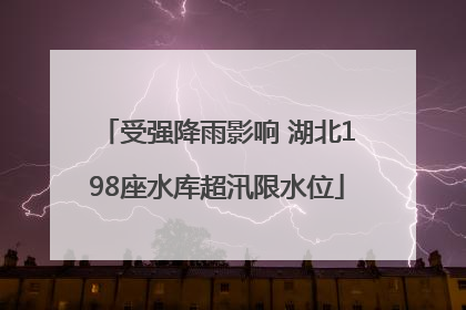 受强降雨影响 湖北198座水库超汛限水位