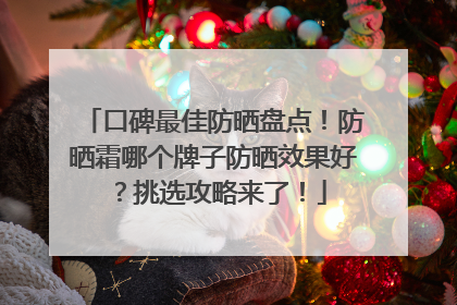 口碑最佳防晒盘点！防晒霜哪个牌子防晒效果好？挑选攻略来了！