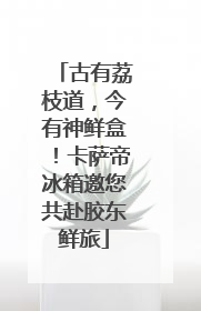 古有荔枝道，今有神鲜盒！卡萨帝冰箱邀您共赴胶东鲜旅