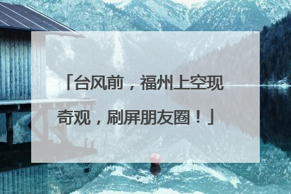 台风前，福州上空现奇观，刷屏朋友圈！