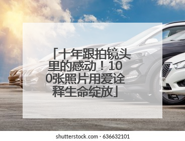 十年跟拍镜头里的感动！100张照片用爱诠释生命绽放