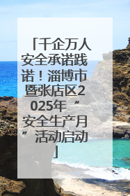 千企万人安全承诺践诺！淄博市暨张店区2025年“安全生产月”活动启动