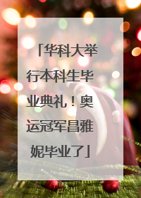 华科大举行本科生毕业典礼！奥运冠军昌雅妮毕业了