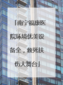 南宁福康医院环境优美设备全，救死扶伤大舞台