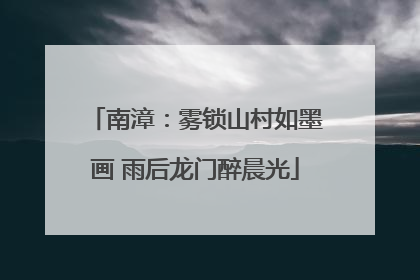 南漳：雾锁山村如墨画 雨后龙门醉晨光