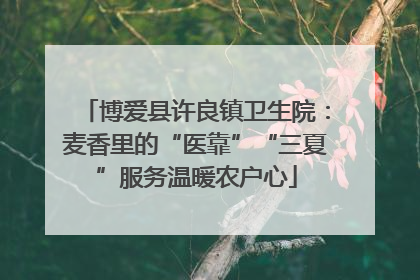 博爱县许良镇卫生院：麦香里的“医靠”“三夏”服务温暖农户心