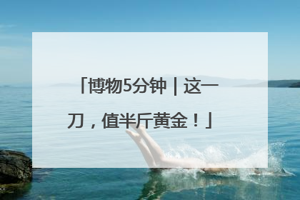 博物5分钟｜这一刀，值半斤黄金！
