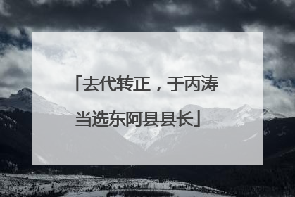 去代转正，于丙涛当选东阿县县长