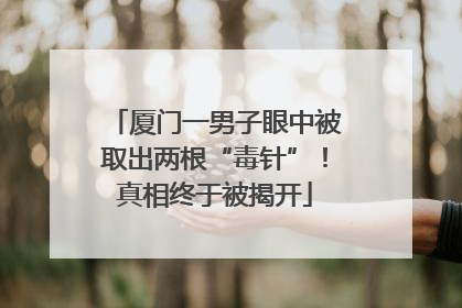 厦门一男子眼中被取出两根“毒针”！真相终于被揭开