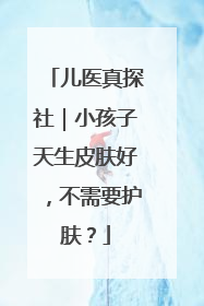 儿医真探社｜小孩子天生皮肤好，不需要护肤？
