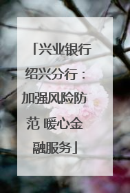 兴业银行绍兴分行：加强风险防范 暖心金融服务