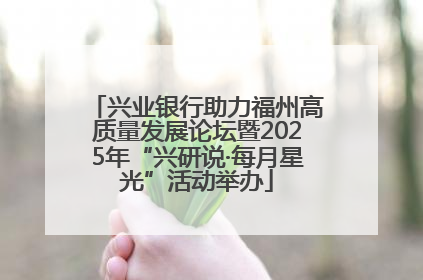 兴业银行助力福州高质量发展论坛暨2025年“兴研说·每月星光”活动举办