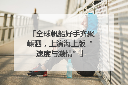 全球帆船好手齐聚嵊泗，上演海上版“速度与激情”