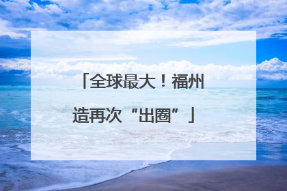 全球最大！福州造再次“出圈”