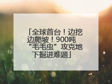 全球首台！边挖边爬坡！900吨“毛毛虫”攻克地下掘进难题
