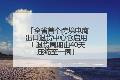 全省首个跨境电商出口退货中心仓启用！退货周期由40天压缩至一周