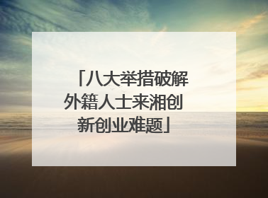 八大举措破解外籍人士来湘创新创业难题
