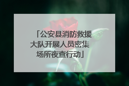 公安县消防救援大队开展人员密集场所夜查行动