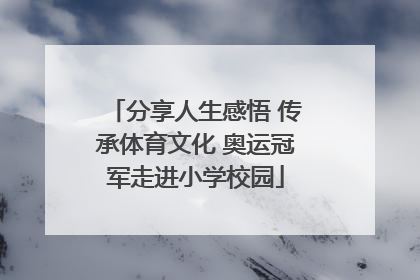 分享人生感悟 传承体育文化 奥运冠军走进小学校园