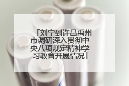 刘宁到许昌禹州市调研深入贯彻中央八项规定精神学习教育开展情况