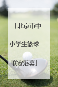 北京市中小学生篮球联赛落幕