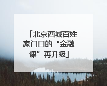 北京西城百姓家门口的“金融课”再升级