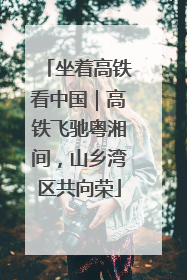 坐着高铁看中国｜高铁飞驰粤湘间，山乡湾区共向荣