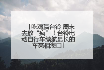 吃鸡赢台铃 周末去放“疯”！台铃电动自行车续航最长的车亮相海口