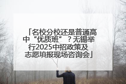 名校分校还是普通高中“优质班”？无锡举行2025中招政策及志愿填报现场咨询会