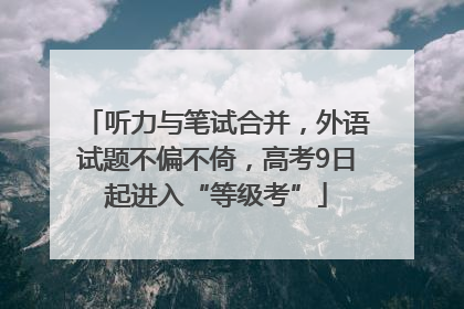 听力与笔试合并，外语试题不偏不倚，高考9日起进入“等级考”