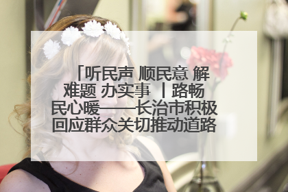 听民声 顺民意 解难题 办实事 丨路畅民心暖——长治市积极回应群众关切推动道路交通优化升级