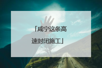 咸宁这条高速封闭施工