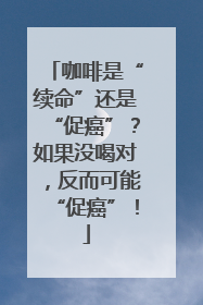 咖啡是“续命”还是“促癌”？如果没喝对，反而可能“促癌”！