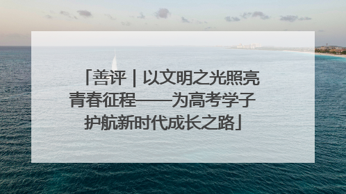 善评｜以文明之光照亮青春征程——为高考学子护航新时代成长之路