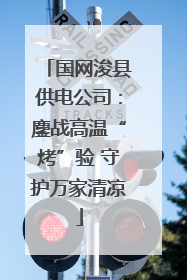 国网浚县供电公司：鏖战高温“烤”验 守护万家清凉