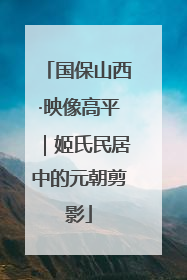 国保山西·映像高平｜姬氏民居中的元朝剪影