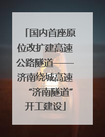 国内首座原位改扩建高速公路隧道——济南绕城高速“济南隧道”开工建设