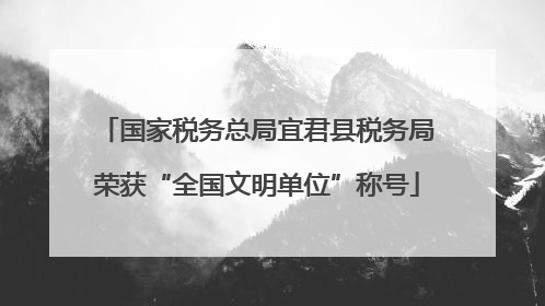 国家税务总局宜君县税务局荣获“全国文明单位”称号