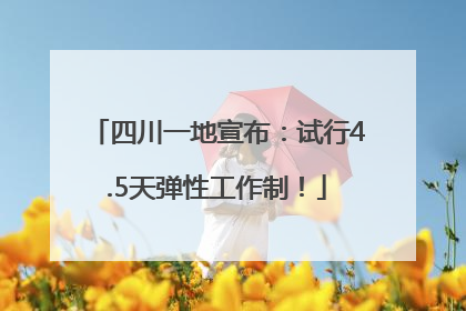 四川一地宣布：试行4.5天弹性工作制！