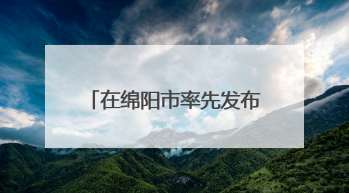 在绵阳市率先发布GEP核算报告 北川生态系统生产总值达590亿元｜新闻发布最前线