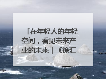 在年轻人的年轻空间，看见未来产业的未来｜《徐汇报》周周见