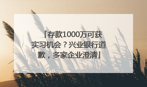 存款1000万可获实习机会?兴业银行道歉,多家企业澄清