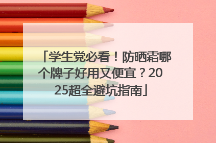 学生党必看！防晒霜哪个牌子好用又便宜？2025超全避坑指南