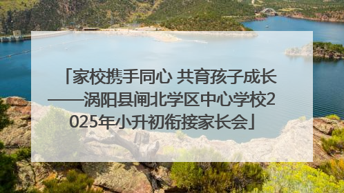 家校携手同心 共育孩子成长——涡阳县闸北学区中心学校2025年小升初衔接家长会