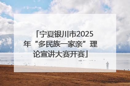 宁夏银川市2025年“多民族一家亲”理论宣讲大赛开赛
