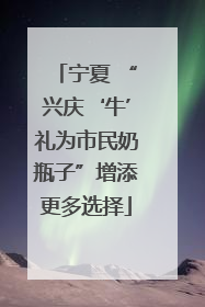 宁夏 “兴庆‘牛’礼为市民奶瓶子”增添更多选择