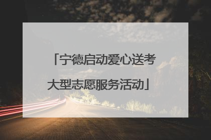 宁德启动爱心送考大型志愿服务活动