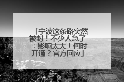 宁波这条路突然被封！不少人急了：影响太大！何时开通？官方回应