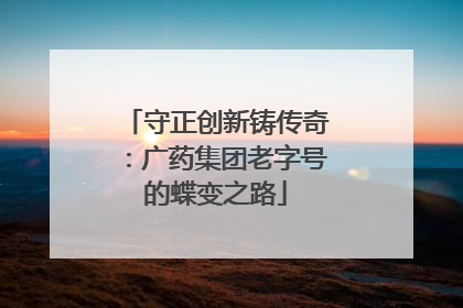 守正创新铸传奇：广药集团老字号的蝶变之路